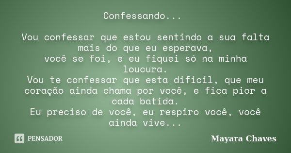 Confessando... Vou confessar que estou sentindo a sua falta mais do que eu esperava, você se foi, e eu fiquei só na minha loucura. Vou te confessar que esta dif... Frase de Mayara Chaves.