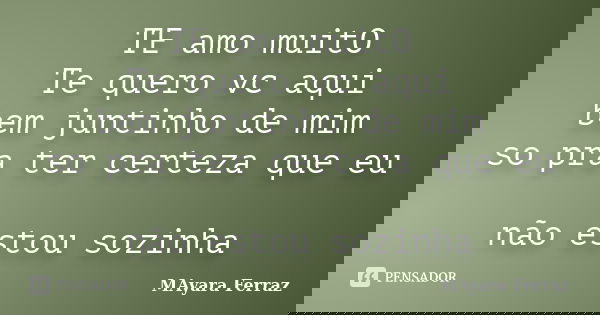 TE amo muitO Te quero vc aqui bem juntinho de mim so pra ter certeza que eu não estou sozinha... Frase de MAyara Ferraz.