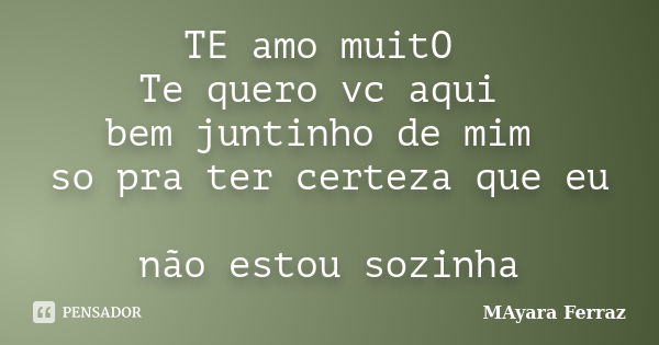 TE amo muitO Te quero vc aqui bem juntinho de mim so pra ter certeza que eu não estou sozinha... Frase de MAyara Ferraz.