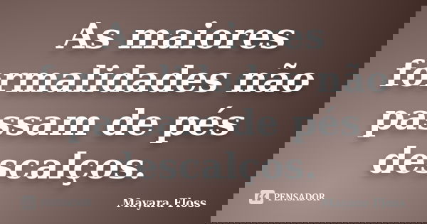 As maiores formalidades não passam de pés descalços.... Frase de Mayara Floss.