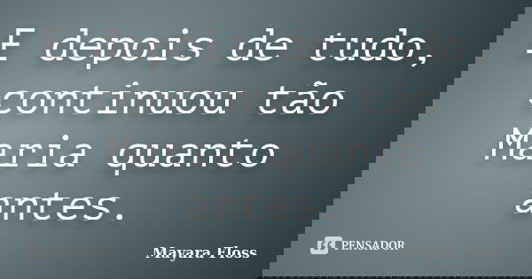 E depois de tudo, continuou tão Maria quanto antes.... Frase de Mayara Floss.