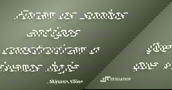 Foram os sonhos antigos Que construíram o que vivemos hoje... Frase de Mayara Floss.