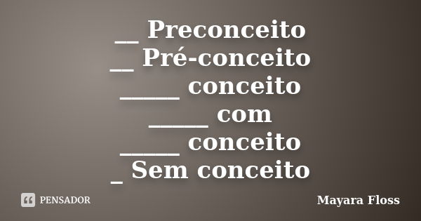 __ Preconceito __ Pré-conceito _____ conceito _____ com _____ conceito _ Sem conceito... Frase de Mayara Floss.