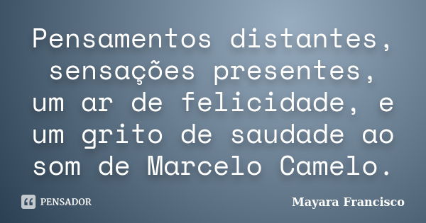 Pensamentos distantes, sensações presentes, um ar de felicidade, e um grito de saudade ao som de Marcelo Camelo.... Frase de Mayara Francisco.