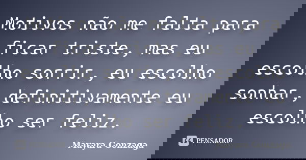 Motivos não me falta para ficar triste, mas eu escolho sorrir, eu escolho sonhar, definitivamente eu escolho ser feliz.... Frase de Mayara Gonzaga.