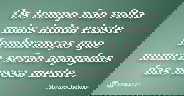 Os tempo não volta mais ainda existe lembranças que numca serão apagadas das nossa mente.... Frase de Mayara Helena.