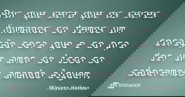 Por que sera que os seres humanos so temos um coração sera que e so pra ter um amor so isso so saberemos amando alguem.... Frase de Mayara Helena.