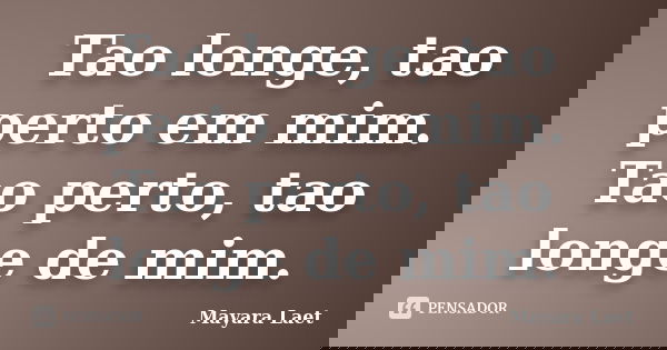 Tao longe, tao perto em mim. Tao perto, tao longe de mim.... Frase de Mayara Laet.