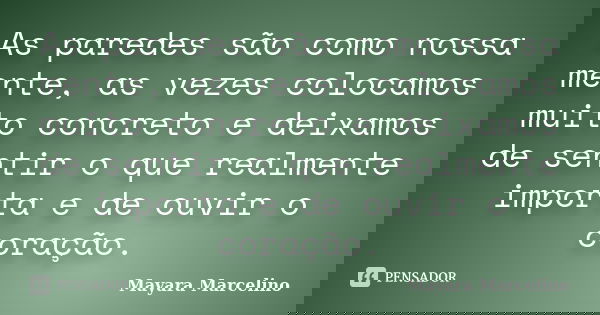 As paredes são como nossa mente, as vezes colocamos muito concreto e deixamos de sentir o que realmente importa e de ouvir o coração.... Frase de Mayara Marcelino.
