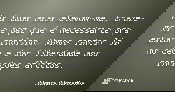 As tuas asas elevam-me, traze-me a paz que é necessária pra estar contigo. Vamos cantar lá no céu e dar liberdade aos corações aflitos.... Frase de Mayara Marcelino.
