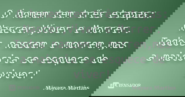 O homem tem três etapas: Nascer,Viver e Morrer. Todos nascem e morrem,mas a maioria se esquece de viver!... Frase de Mayara Martins.