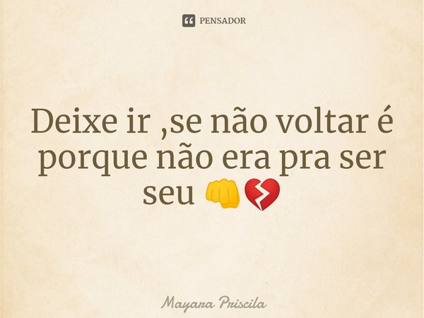 ⁠Deixe ir ,se não voltar é porque não era pra ser seu 👊💔... Frase de Mayara Priscila.