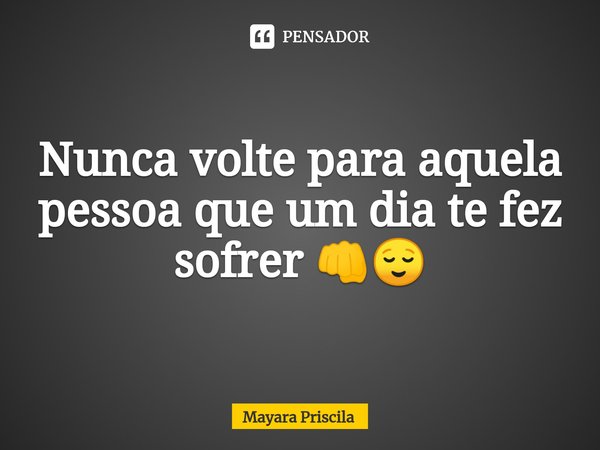 ⁠Nunca volte para aquela pessoa que um dia te fez sofrer 👊😌... Frase de Mayara Priscila.