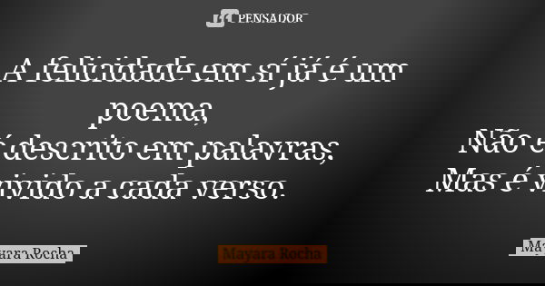 A felicidade em sí já é um poema, Não é descrito em palavras, Mas é vivido a cada verso.... Frase de Mayara Rocha.