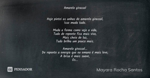 Amarelo girassol Hoje pintei as unhas de amarelo girassol, Isso muda tudo. Muda a forma como vejo a vida, Tudo de repente fica mais vivo, Mais cheio de luz, Tud... Frase de Mayara Rocha Santos.