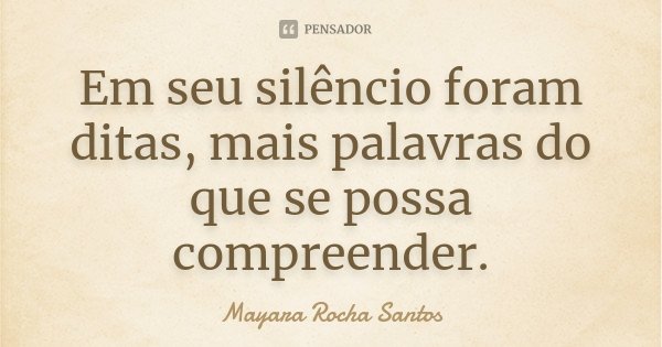 Em seu silêncio foram ditas, mais palavras do que se possa compreender.... Frase de Mayara Rocha Santos.