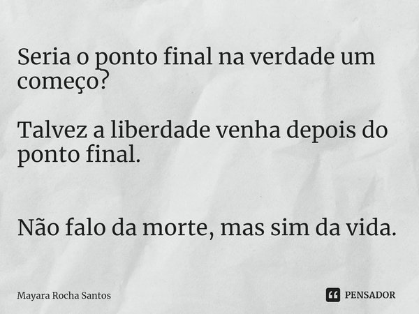⁠Seria o ponto final na verdade um começo? Talvez a liberdade venha depois do ponto final. Não falo da morte, mas sim da vida.... Frase de Mayara Rocha Santos.