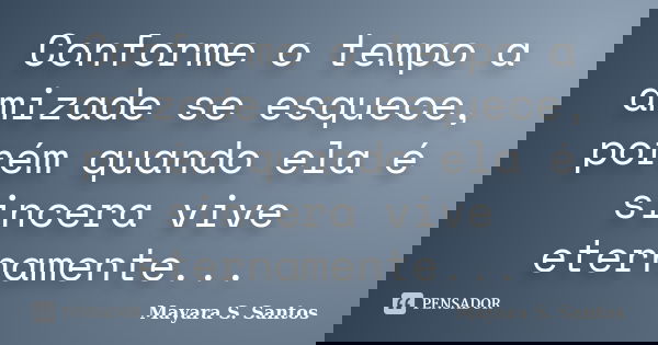 Conforme o tempo a amizade se esquece, porém quando ela é sincera vive eternamente...... Frase de Mayara S. Santos.