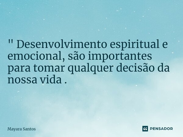 ⁠" Desenvolvimento espiritual e emocional, são importantes para tomar qualquer decisão da nossa vida .... Frase de Mayara Santos.