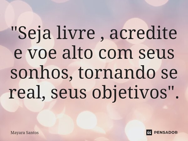 ⁠"Seja livre , acredite e voe alto com seus sonhos, tornando se real, seus objetivos".... Frase de Mayara Santos.