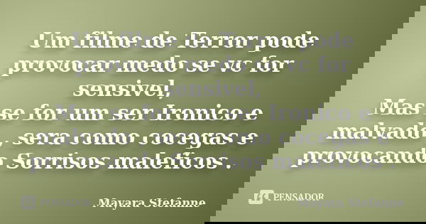 Um filme de Terror pode provocar medo se vc for sensivel, Mas se for um ser Ironico e malvado , sera como cocegas e provocando Sorrisos maleficos .... Frase de Mayara Stefanne.