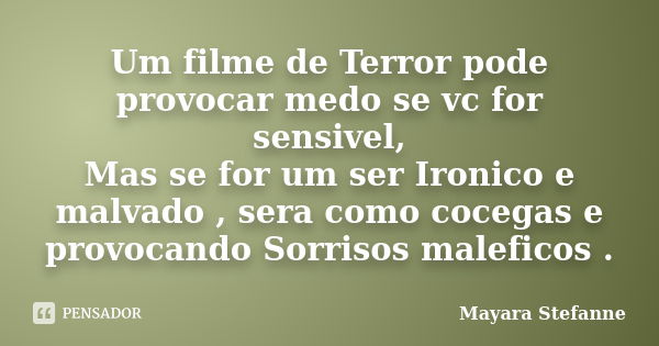 Um filme de Terror pode provocar medo se vc for sensivel, Mas se for um ser Ironico e malvado , sera como cocegas e provocando Sorrisos maleficos .... Frase de Mayara Stefanne.