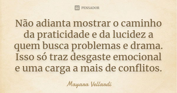 Não adianta mostrar o caminho da praticidade e da lucidez a quem busca problemas e drama. Isso só traz desgaste emocional e uma carga a mais de conflitos.... Frase de Mayara Vellardi.