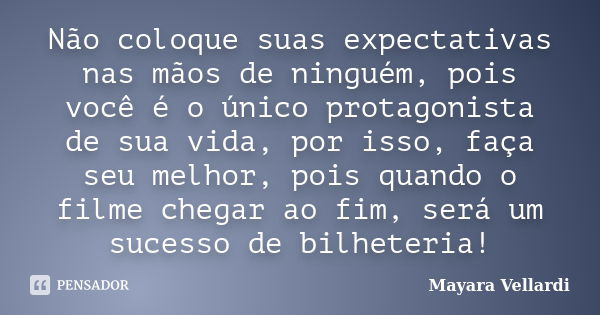 Não coloque suas expectativas nas mãos de ninguém, pois você é o único protagonista de sua vida, por isso, faça seu melhor, pois quando o filme chegar ao fim, s... Frase de Mayara Vellardi.