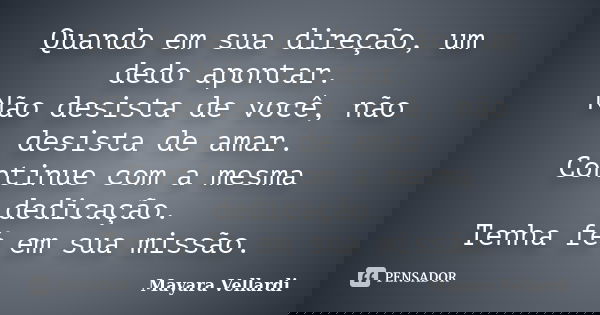 Quando em sua direção, um dedo apontar. Não desista de você, não desista de amar. Continue com a mesma dedicação. Tenha fé em sua missão.... Frase de Mayara Vellardi.