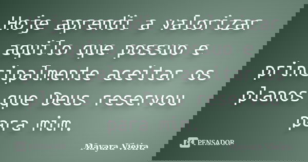 Hoje aprendi a valorizar aquilo que possuo e principalmente aceitar os planos que Deus reservou para mim.... Frase de Mayara Vieira.
