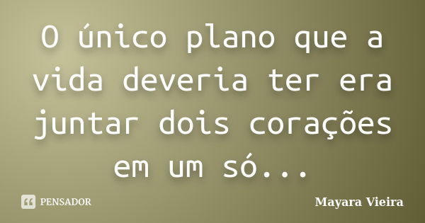 O único plano que a vida deveria ter era juntar dois corações em um só...... Frase de Mayara Vieira.