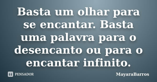 Basta um olhar para se encantar. Basta uma palavra para o desencanto ou para o encantar infinito.... Frase de MayaraBarros.