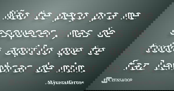 Não te peço pra me esquecer, mas de tudo aquilo que te faz lembrar de mim.... Frase de MayaraBarros.