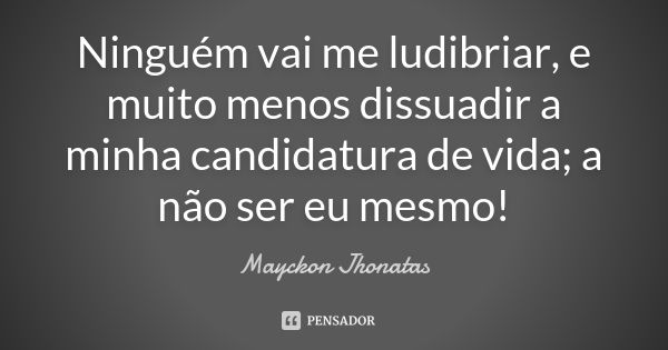 Ninguém vai me ludibriar, e muito menos dissuadir a minha candidatura de vida; a não ser eu mesmo!... Frase de Mayckon Jhonatas.