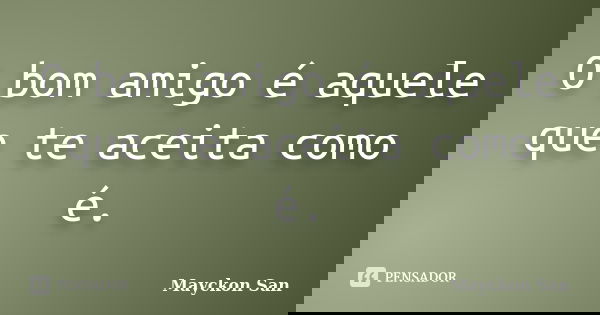 O bom amigo é aquele que te aceita como é.... Frase de Mayckon San.