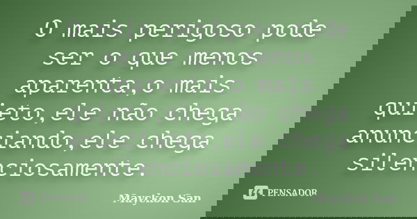 O mais perigoso pode ser o que menos aparenta,o mais quieto,ele não chega anunciando,ele chega silenciosamente.... Frase de Mayckon San.