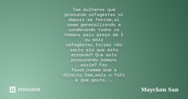 Tem mulheres que procuram cafagéstes ai depois se ferram,ai saem generalizando e condenando todos os homens pelo preço de 1 ou mais cafagéstes,talvez não seria ... Frase de Mayckon San.