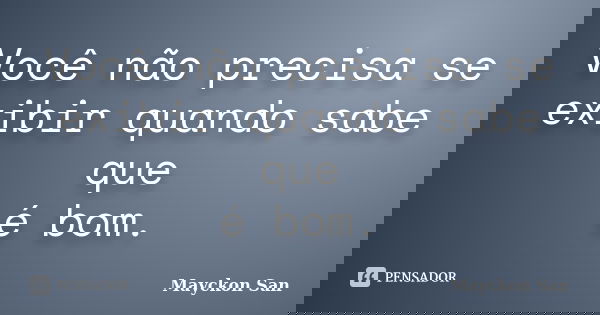 Você não precisa se exibir quando sabe que é bom.... Frase de Mayckon San.