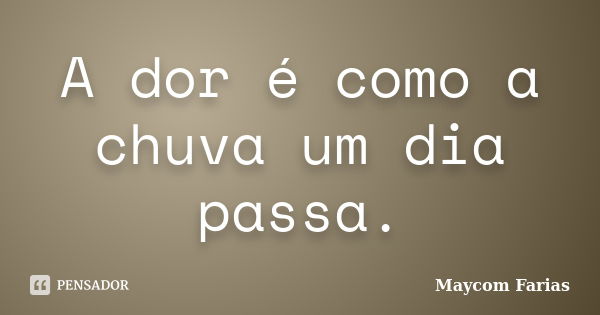 A dor é como a chuva um dia passa.... Frase de Maycom Farias.