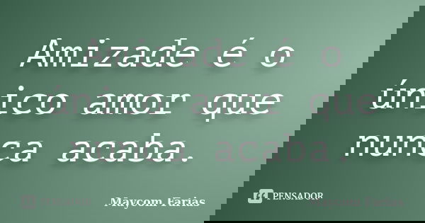 Amizade é o único amor que nunca acaba.... Frase de Maycom Farias.