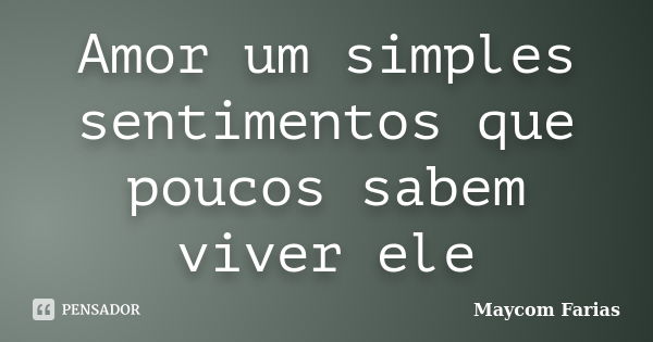 Amor um simples sentimentos que poucos sabem viver ele... Frase de Maycom Farias.