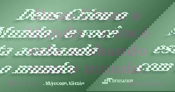 Deus Criou o Mundo , e você esta acabando com o mundo.... Frase de Maycom Farias.