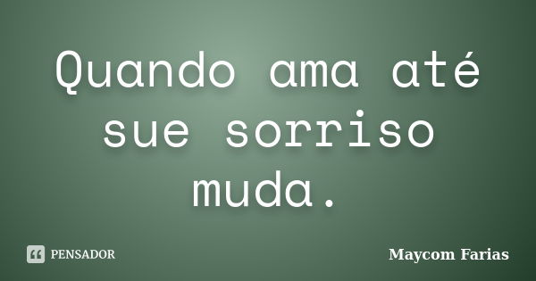 Quando ama até sue sorriso muda.... Frase de Maycom Farias.