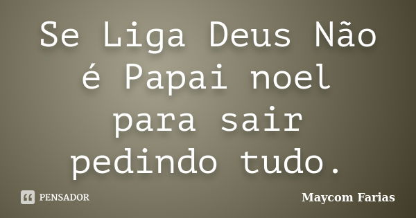 Se Liga Deus Não é Papai noel para sair pedindo tudo.... Frase de Maycom Farias.