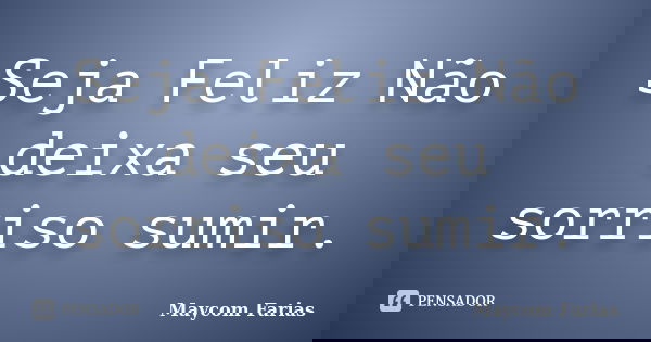 Seja Feliz Não deixa seu sorriso sumir.... Frase de Maycom Farias.