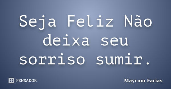 Seja Feliz Não deixa seu sorriso sumir.... Frase de Maycom Farias.