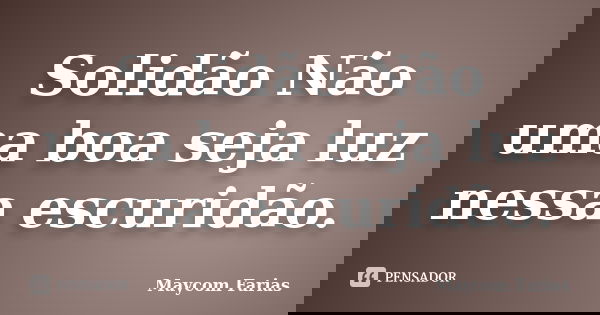 Solidão Não uma boa seja luz nessa escuridão.... Frase de Maycom Farias.