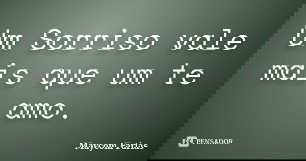 Um Sorriso vale mais que um te amo.... Frase de Maycom Farias.