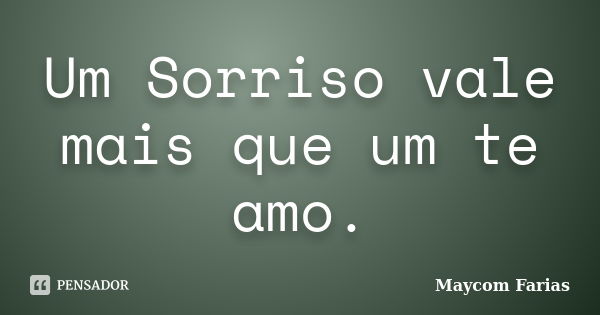 Um Sorriso vale mais que um te amo.... Frase de Maycom Farias.