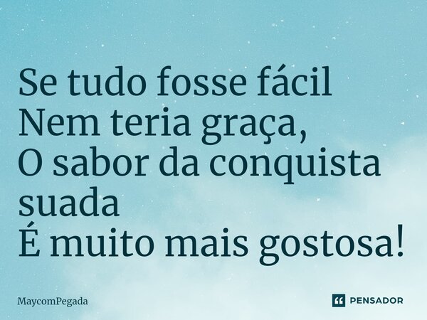 ⁠Se tudo fosse fácil Nem teria graça, O sabor da conquista suada É muito mais gostosa!... Frase de MaycomPegada.